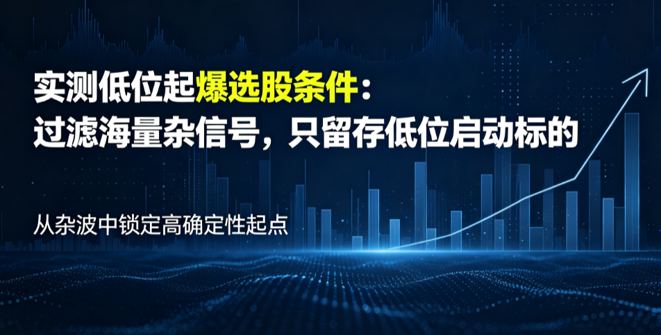 实测低位起爆选股条件：过滤海量杂信号，只留存低位启动标的