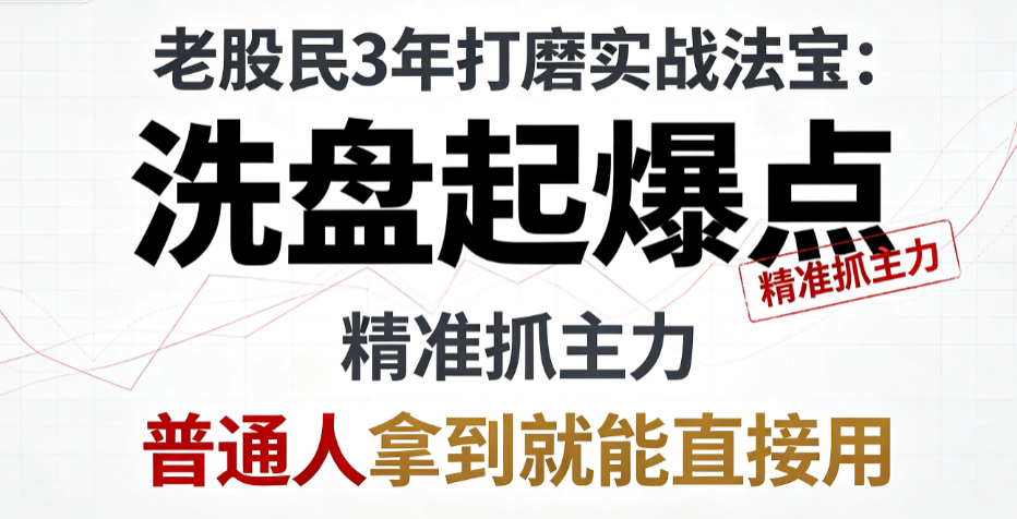 老股民3年打磨实战法宝：‌精准抓主力洗盘起爆点‌，普通人拿到就能直接用
