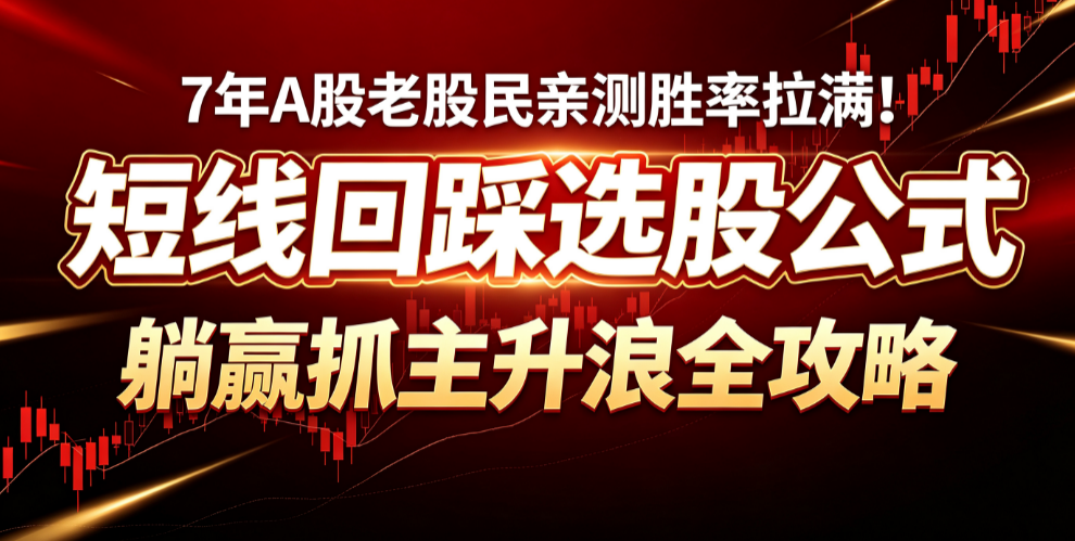 7年A股老股民亲测胜率拉满！‌ 闭眼抄的‌短线回踩选股公式‌，躺赢抓主升浪全攻略
