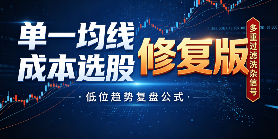 单一均线成本选股修复版｜多重过滤洗杂信号，低位趋势复盘公式