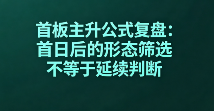 首板主升公式复盘：首日后的形态筛选不等于延续判断